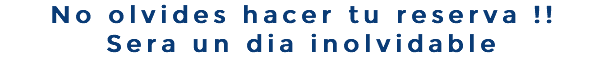 No olvides hacer tu reserva !! Sera un dia inolvidable